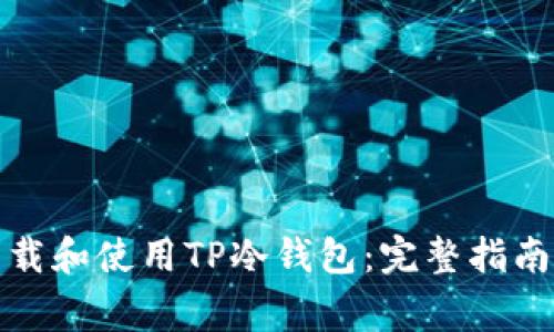 如何安全下载和使用TP冷钱包：完整指南与注意事项
