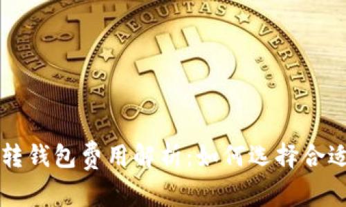 虚拟币平台转钱包费用解析：如何选择合适的转账方式