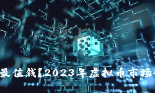  什么币最值钱？2023年虚拟币市场全面分析