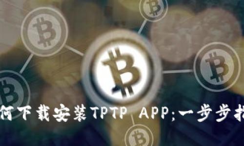 如何下载安装TPTP APP：一步步指南