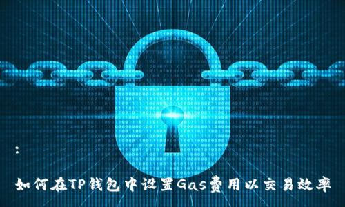 :

如何在TP钱包中设置Gas费用以交易效率