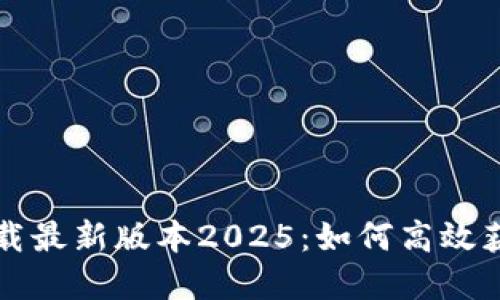 TP官网下载最新版本2025：如何高效获取和安装