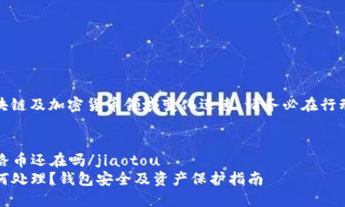 信息免责声明：由于区块链及加密货币领域变化迅速，请务必在行动前自行确认最新信息。


jiaotoutp钱包如果跑路币还在吗/jiaotou
TP钱包跑路后，币会如何处理？钱包安全及资产保护指南