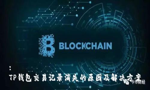 :
TP钱包交易记录消失的原因及解决方案