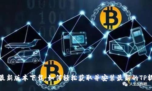 TP最新版本下载：如何轻松获取并安装最新的TP软件