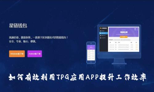 如何有效利用TPG应用APP提升工作效率