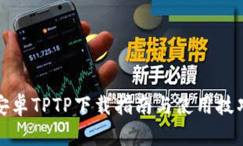 安卓TPTP下载指南与使用技巧