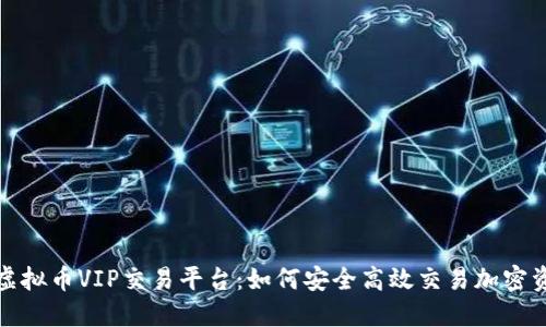 : 虚拟币VIP交易平台：如何安全高效交易加密资产