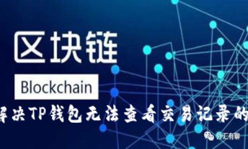 如何解决TP钱包无法查看交易记录的问题？
