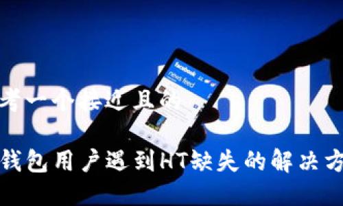 思考一个接近且的

TP钱包用户遇到HT缺失的解决方案