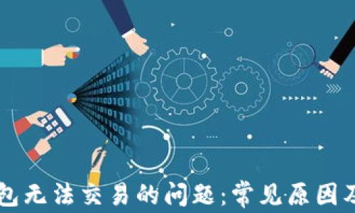 
解决TP钱包无法交易的问题：常见原因及解决方法