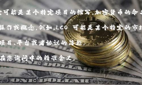在区块链和加密货币的领域中，“LCO”可能代表不同的意义，但一般来说，它并不是一个广为人知的加密货币或项目名称，因此具体含义可能依赖于上下文。以下是一些可能的解释：

1. **LCO 作为加密货币**：如果有具体的加密货币或代币名为 LCO，它可能是某个特定项目的缩写。加密货币的命名方式往往各异，因此需要查找具体的项目网站或文档以获取详细信息。

2. **LCO 作为金融术语**：在某些情况下，“LCO”可能指的是某种金融操作或概念。例如，LCO 可能是某个特定的市场策略或投资工具的简称。

3. **去中心化项目的代称**：LCO 也可能是某个去中心化金融（DeFi）项目、平台或者协议的简称。

如果您有更多具体的上下文或信息，可能会有助于更准确地理解“LCO”在您询问中的精准含义。 

如需了解关于虚拟币的其他问题，或特定项目的详细信息，请随时告知！