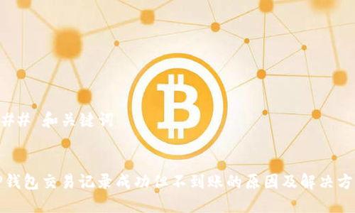 ### 和关键词


TP钱包交易记录成功但不到账的原因及解决方案