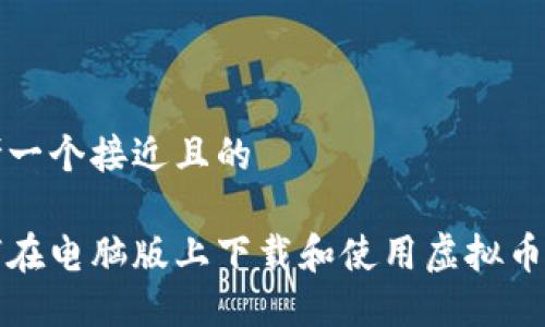思考一个接近且的

如何在电脑版上下载和使用虚拟币钱包