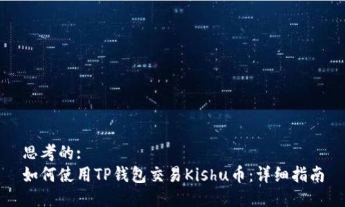 思考的:  
如何使用TP钱包交易Kishu币：详细指南