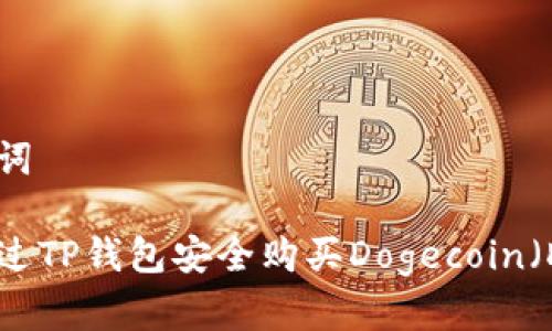和关键词

如何通过TP钱包安全购买Dogecoin（DOGE）？