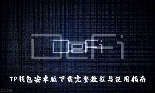 TP钱包安卓版下载完整教程与使用指南