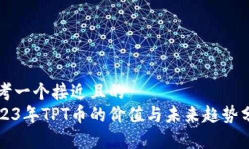思考一个接近且的  
2023年TPT币的价值与未来趋势分析