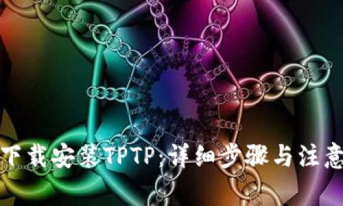 如何下载安装TPTP：详细步骤与注意事项
