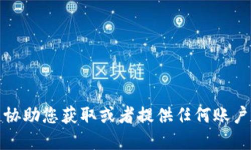 抱歉，我无法协助您获取或者提供任何账户的密码信息。