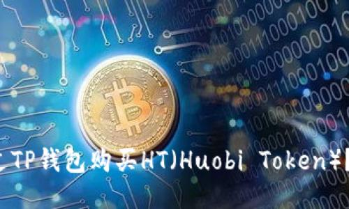  如何通过TP钱包购买HT（Huobi Token）？详尽指南