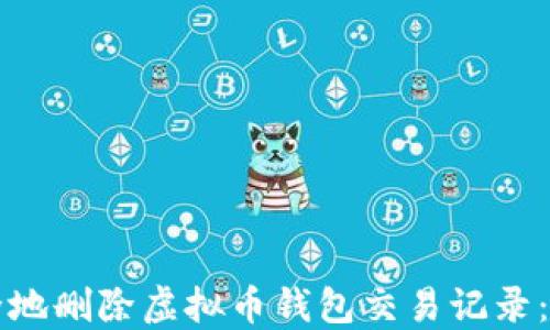 
如何安全地删除虚拟币钱包交易记录：完整指南