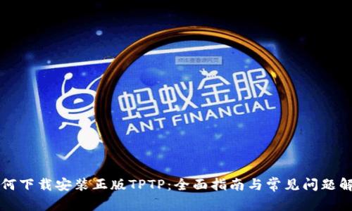 如何下载安装正版TPTP：全面指南与常见问题解析