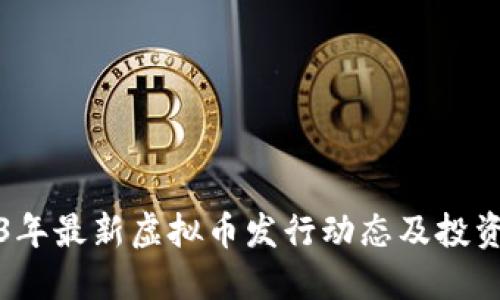 2023年最新虚拟币发行动态及投资指南