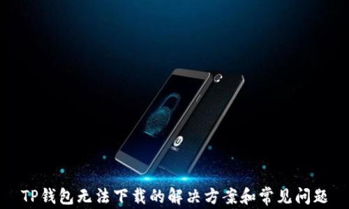 
TP钱包无法下载的解决方案和常见问题