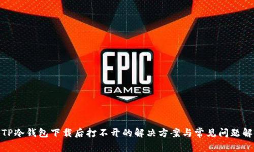: TP冷钱包下载后打不开的解决方案与常见问题解答