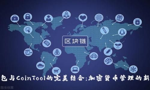 TP钱包与CoinTool的完美结合：加密货币管理的新选择