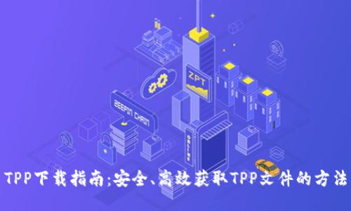 TPP下载指南：安全、高效获取TPP文件的方法
