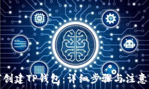   
如何创建TP钱包：详细步骤与注意事项
