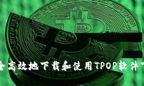 如何安全高效地下载和使用TPOP软件下载软件