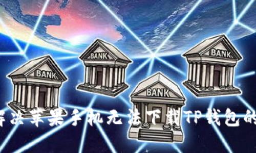 如何解决苹果手机无法下载TP钱包的问题？
