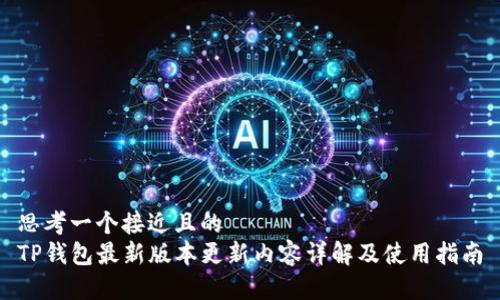 思考一个接近且的
TP钱包最新版本更新内容详解及使用指南