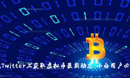 如何在Twitter上获取虚拟币最新动态：小白用户必看指南