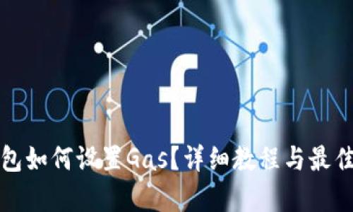 tp钱包如何设置Gas？详细教程与最佳实践