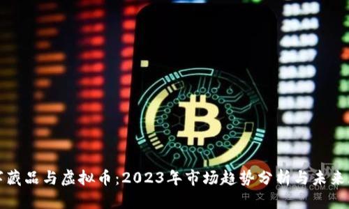 数字藏品与虚拟币：2023年市场趋势分析与未来展望