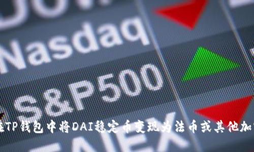 如何在TP钱包中将DAI稳定币变现为法币或其他加密货币