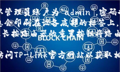 对于TP-Link（TP路由）路由器，默认的管理员密码通常是以下之一：

1. **管理员账户默认密码**：大多数TP-Link路由器的默认管理员账户为“admin”，密码也是“admin”。这适用于很多型号。
2. **设备底部标签**：一些TP-Link路由器的默认管理信息会印刷在设备底部的标签上，包括管理员用户名和密码。
3. **出厂设置**：如果密码被更改并且您忘记了，可以通过长按路由器的重置按钮将路由器恢复到出厂设置，这样可以将管理员密码恢复为默认值。

在进行任何设置之前，请确保查阅具体型号的用户手册或访问TP-Link官方网站以获取相关信息，以确保您获得准确的默认密码信息。