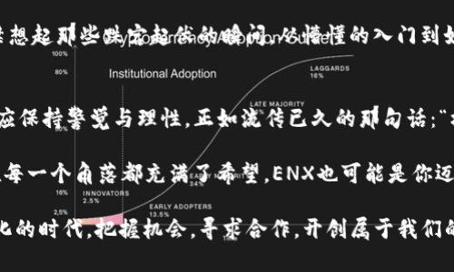   ENX虚拟币：2023年加密市场的新星，如何投资更安全？ / 

 guanjianci ENX虚拟币, 加密货币投资, 2023年金融趋势, 虚拟资产保障 /guanjianci 

引言：虚拟货币的崛起
随着科技进步与金融变革的迅速发展，虚拟货币如雨后春笋般蓬勃兴起。在这个充满机遇与挑战的时代，ENX虚拟币以其独特的价值和应用前景，成为投资者关注的焦点。在本文中，我们将深入探讨ENX虚拟币的性质、未来前景及安全投资的策略，为有兴趣的投资者提供实用的建议，使其在加密市场中立于不败之地。

ENX虚拟币的基本概念
ENX虚拟币是一种新兴的加密货币，其设计旨在解决传统金融体系中的一些痛点，如交易速度慢、费用高及中心化的风险。通过区块链技术，ENX实现了去中心化的金融交易，使得用户可以在没有第三方中介的情况下，直接进行资产转移。在阳光明媚的午后，坐在咖啡馆中，仿佛能听到键盘声在低声吟唱，屏幕上展现着数字货币的涨跌起伏，让人对这虚拟世界充满了期待。

ENX的核心技术
一项成功的虚拟货币必然拥有强大的技术支持。ENX基于先进的区块链技术，采用了一种独特的共识机制，旨在提高交易效率和网络安全性。想象一下，清晨的第一缕阳光透过窗帘洒在你工作的前台上，手中的手机提示着ENX的交易成功，这种便利与快速的体验正是其设计的初衷。

投资ENX的理由
为何越来越多的投资者将目光投向ENX虚拟币？首先，ENX在多项实际应用场景中展现了其价值。例如，在跨国交易中，ENX能够大幅度降低转账时间与费用，使得更为灵活和经济的国际贸易成为可能。此外，ENX重视用户隐私和安全，为用户提供了更好的保护，这在当今信息泄露频发的时代尤为重要。

ENX的市场前景
展望未来，随着人们对数字资产认知度的提升，ENX无疑有潜力成为主流的支付工具之一。在亲密的晚餐聚会上，朋友们讨论着虚拟货币的前景，ENX的名称频频被提起，交谈间流露出的热情与期待令人振奋。面对这样一个充满可能性的市场，投资者若能捕捉到ENX的未来发展轨迹，自然能够获得丰厚的回报。

如何安全投资ENX虚拟币
在追逐利润的同时，安全性是所有投资者必须重视的一环。首先，选择值得信赖的交易平台至关重要。其次，使用硬件钱包而非在线钱包来存储ENX，以减少潜在的网络安全风险。此外，定期关注市场动态和技术更新，不仅能够及时调整投资策略，也能为自己的资产保驾护航。

实际案例分析
某位成功的投资者Mike便是ENX的忠实用户。他在2022年初，将部分闲置资金投入ENX，在一年的时间里，收益颇丰。每当他在老旧的书桌前，展开交易画面时，不禁想起那些跌宕起伏的瞬间，从懵懂的入门到如今的得心应手，他深知抓住市场机会的重要性。

总结：投资ENX的未来
总而言之，ENX虚拟币的崛起为加密市场注入了新的活力。从技术支持、市场前景到用户体验，ENX都展现了其独特的魅力。然而，投资者在追求经济利益的同时，也应保持警觉与理性。正如流传已久的那句话：“机会总是留给有准备的人。”希望每一位投资者都能在ENX的旅程中找到自己的方向，实现个人的财富自由。 

无论你是加密货币的新手，还是已有些许经验的投资者，了解ENX虚拟币的方方面面，对于你的投资决策来说都是至关重要的。正如那洒落在古老木桌上的阳光，在每一个角落都充满了希望，ENX也可能是你迈向未来财富之路的一盏明灯。 

如此，ENX虚拟币不仅仅是一个投资选项，更是引领我们走向金融未来的一个契机。希望本文能够为每一位关注ENX的人提供启发与指引，让我们一起在这个数字化的时代，把握机会，寻求合作，开创属于我们的财务新局！