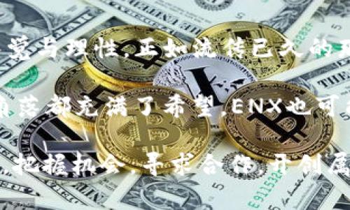   ENX虚拟币：2023年加密市场的新星，如何投资更安全？ / 

 guanjianci ENX虚拟币, 加密货币投资, 2023年金融趋势, 虚拟资产保障 /guanjianci 

引言：虚拟货币的崛起
随着科技进步与金融变革的迅速发展，虚拟货币如雨后春笋般蓬勃兴起。在这个充满机遇与挑战的时代，ENX虚拟币以其独特的价值和应用前景，成为投资者关注的焦点。在本文中，我们将深入探讨ENX虚拟币的性质、未来前景及安全投资的策略，为有兴趣的投资者提供实用的建议，使其在加密市场中立于不败之地。

ENX虚拟币的基本概念
ENX虚拟币是一种新兴的加密货币，其设计旨在解决传统金融体系中的一些痛点，如交易速度慢、费用高及中心化的风险。通过区块链技术，ENX实现了去中心化的金融交易，使得用户可以在没有第三方中介的情况下，直接进行资产转移。在阳光明媚的午后，坐在咖啡馆中，仿佛能听到键盘声在低声吟唱，屏幕上展现着数字货币的涨跌起伏，让人对这虚拟世界充满了期待。

ENX的核心技术
一项成功的虚拟货币必然拥有强大的技术支持。ENX基于先进的区块链技术，采用了一种独特的共识机制，旨在提高交易效率和网络安全性。想象一下，清晨的第一缕阳光透过窗帘洒在你工作的前台上，手中的手机提示着ENX的交易成功，这种便利与快速的体验正是其设计的初衷。

投资ENX的理由
为何越来越多的投资者将目光投向ENX虚拟币？首先，ENX在多项实际应用场景中展现了其价值。例如，在跨国交易中，ENX能够大幅度降低转账时间与费用，使得更为灵活和经济的国际贸易成为可能。此外，ENX重视用户隐私和安全，为用户提供了更好的保护，这在当今信息泄露频发的时代尤为重要。

ENX的市场前景
展望未来，随着人们对数字资产认知度的提升，ENX无疑有潜力成为主流的支付工具之一。在亲密的晚餐聚会上，朋友们讨论着虚拟货币的前景，ENX的名称频频被提起，交谈间流露出的热情与期待令人振奋。面对这样一个充满可能性的市场，投资者若能捕捉到ENX的未来发展轨迹，自然能够获得丰厚的回报。

如何安全投资ENX虚拟币
在追逐利润的同时，安全性是所有投资者必须重视的一环。首先，选择值得信赖的交易平台至关重要。其次，使用硬件钱包而非在线钱包来存储ENX，以减少潜在的网络安全风险。此外，定期关注市场动态和技术更新，不仅能够及时调整投资策略，也能为自己的资产保驾护航。

实际案例分析
某位成功的投资者Mike便是ENX的忠实用户。他在2022年初，将部分闲置资金投入ENX，在一年的时间里，收益颇丰。每当他在老旧的书桌前，展开交易画面时，不禁想起那些跌宕起伏的瞬间，从懵懂的入门到如今的得心应手，他深知抓住市场机会的重要性。

总结：投资ENX的未来
总而言之，ENX虚拟币的崛起为加密市场注入了新的活力。从技术支持、市场前景到用户体验，ENX都展现了其独特的魅力。然而，投资者在追求经济利益的同时，也应保持警觉与理性。正如流传已久的那句话：“机会总是留给有准备的人。”希望每一位投资者都能在ENX的旅程中找到自己的方向，实现个人的财富自由。 

无论你是加密货币的新手，还是已有些许经验的投资者，了解ENX虚拟币的方方面面，对于你的投资决策来说都是至关重要的。正如那洒落在古老木桌上的阳光，在每一个角落都充满了希望，ENX也可能是你迈向未来财富之路的一盏明灯。 

如此，ENX虚拟币不仅仅是一个投资选项，更是引领我们走向金融未来的一个契机。希望本文能够为每一位关注ENX的人提供启发与指引，让我们一起在这个数字化的时代，把握机会，寻求合作，开创属于我们的财务新局！