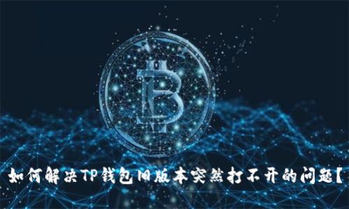 如何解决TP钱包旧版本突然打不开的问题？