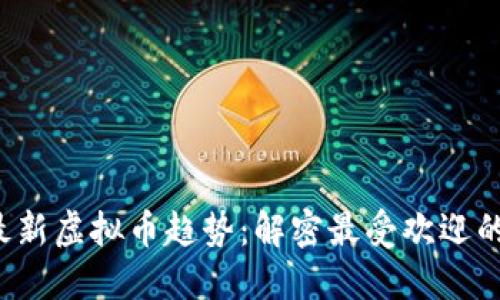 2023年最新虚拟币趋势：解密最受欢迎的数字货币