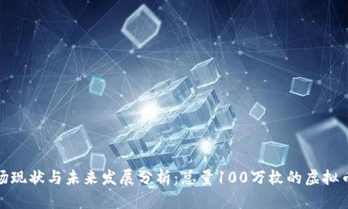 2023年虚拟币市场现状与未来发展分析：总量100万枚的虚拟币会如何影响投资？