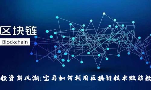 虚拟币投资新风潮：宝马如何利用区块链技术赋能数字经济