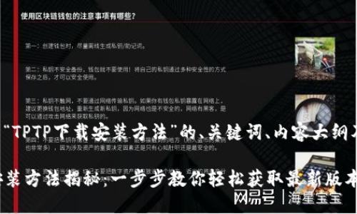 下面是有关“TPTP下载安装方法”的、关键词、内容大纲及详细内容。

TPTP下载安装方法揭秘：一步步教你轻松获取最新版本