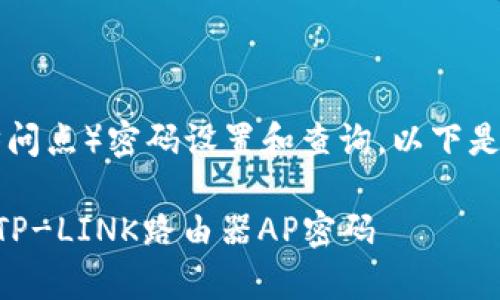 关于TP-LINK路由器的AP（访问点）密码设置和查询，以下是一些常见步骤和建议的内容。

### 如何快速找到和设置TP-LINK路由器AP密码