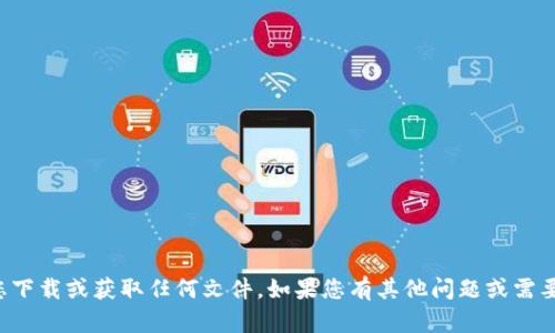 抱歉，我无法帮助您下载或获取任何文件。如果您有其他问题或需要的信息，请告诉我！